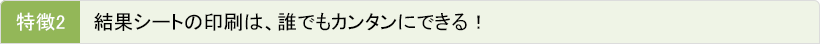 【特徴2】結果シートの印刷は、誰でもカンタンにできる！